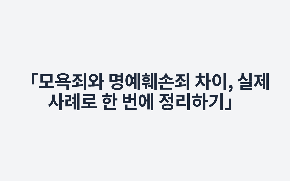 「모욕죄와 명예훼손죄 차이, 실제 사례로 한 번에 정리하기」