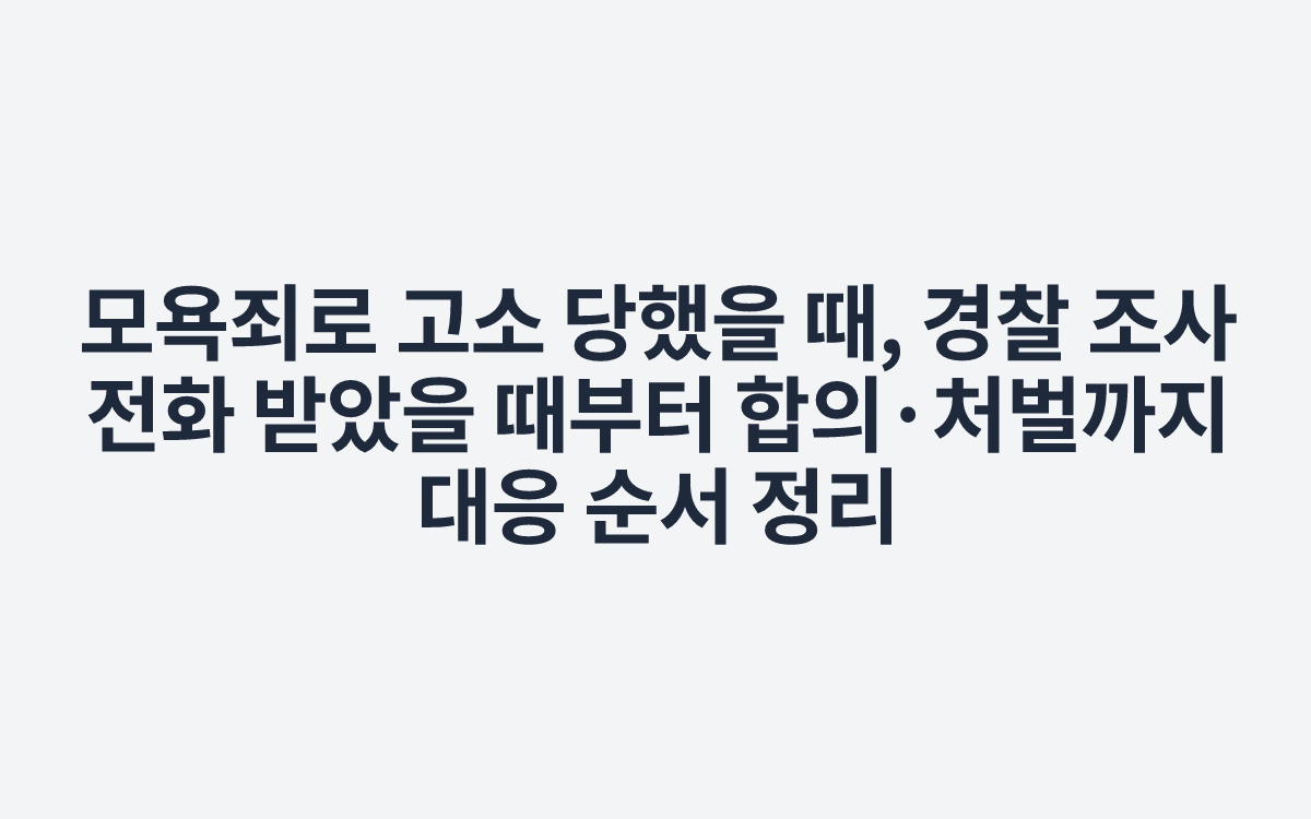 모욕죄로 고소 당했을 때, 경찰 조사 전화 받았을 때부터 합의·처벌까지 대응 순서 정리