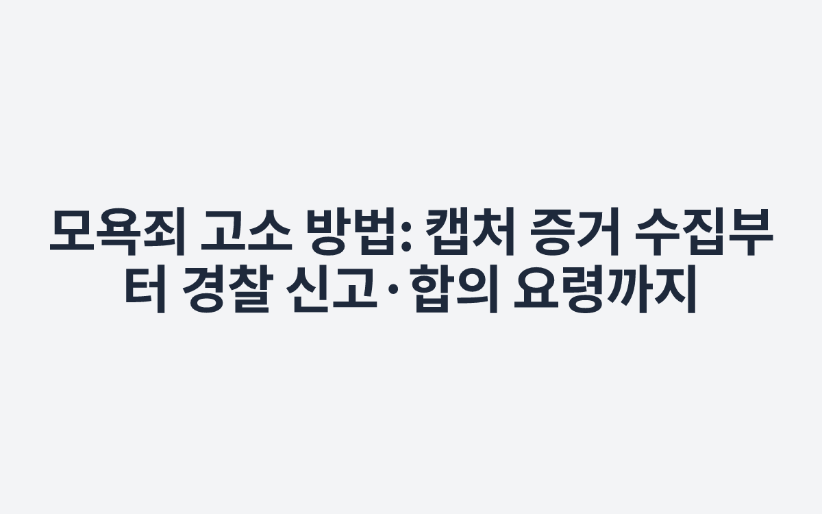 모욕죄 고소 방법: 캡처 증거 수집부터 경찰 신고·합의 요령까지