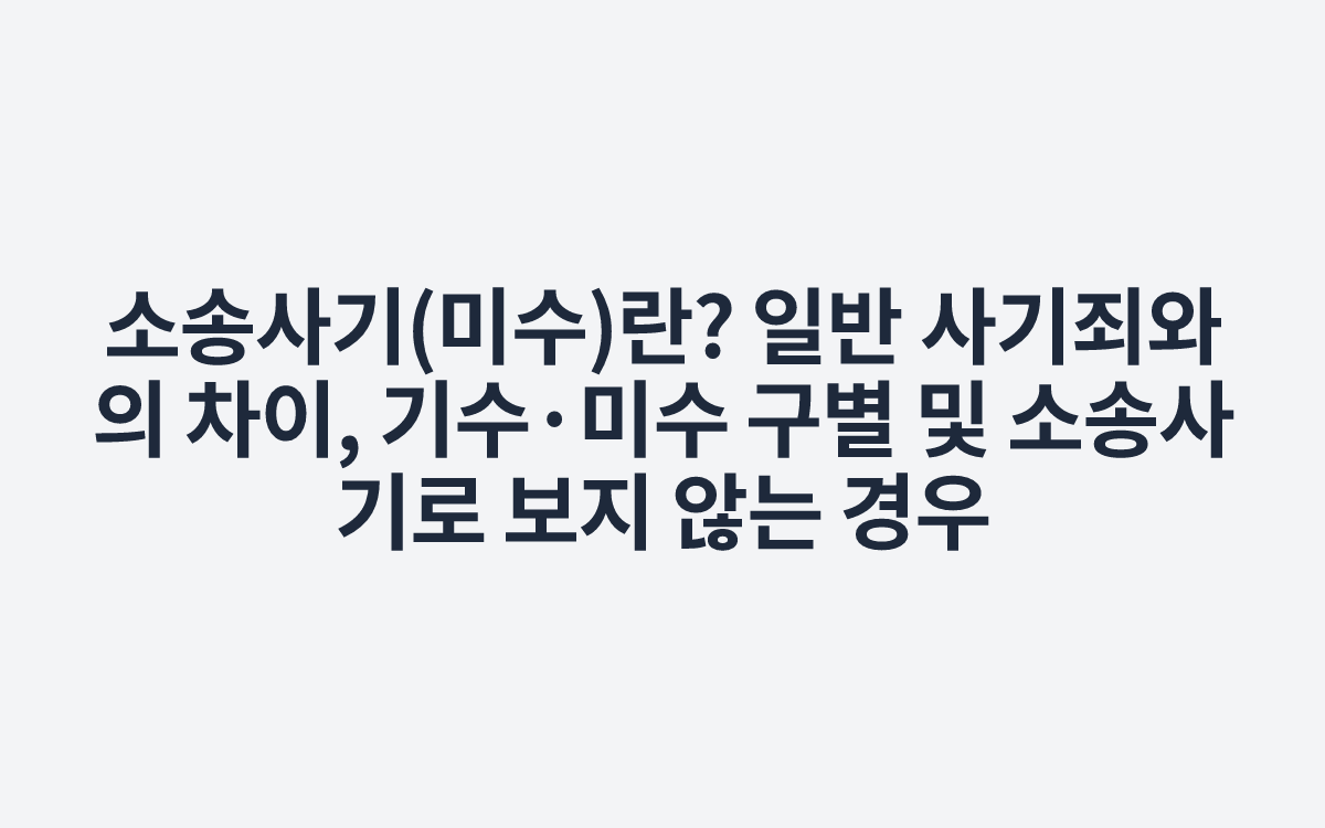 소송사기(미수)란? 일반 사기죄와의 차이, 기수·미수 구별 및 소송사기로 보지 않는 경우