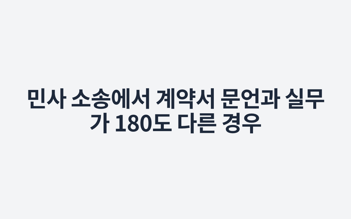 민사 소송에서 계약서 문언과 실무가 180도 다른 경우